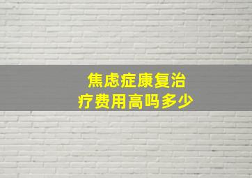 焦虑症康复治疗费用高吗多少