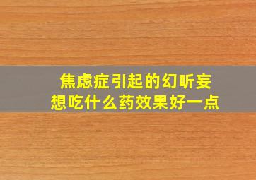 焦虑症引起的幻听妄想吃什么药效果好一点