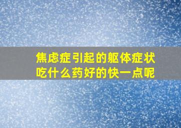 焦虑症引起的躯体症状吃什么药好的快一点呢