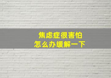 焦虑症很害怕怎么办缓解一下