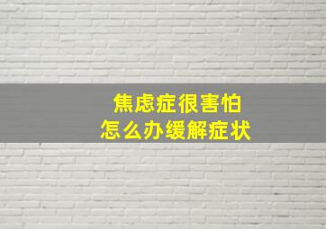 焦虑症很害怕怎么办缓解症状