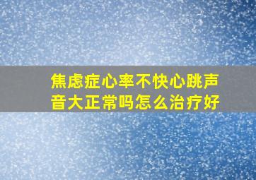 焦虑症心率不快心跳声音大正常吗怎么治疗好