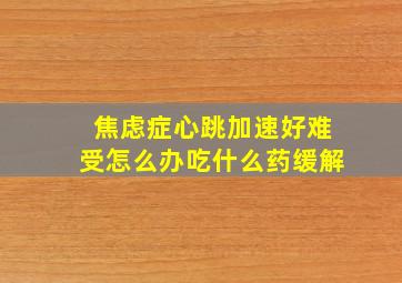 焦虑症心跳加速好难受怎么办吃什么药缓解