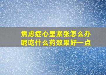 焦虑症心里紧张怎么办呢吃什么药效果好一点