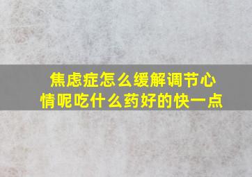 焦虑症怎么缓解调节心情呢吃什么药好的快一点