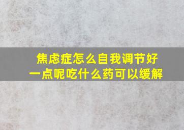 焦虑症怎么自我调节好一点呢吃什么药可以缓解