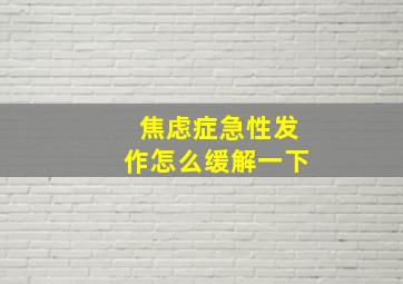 焦虑症急性发作怎么缓解一下