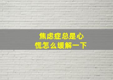 焦虑症总是心慌怎么缓解一下