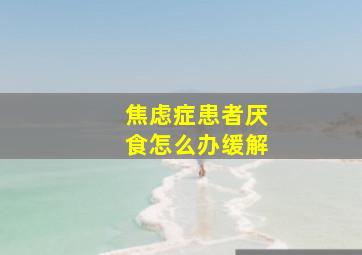 焦虑症患者厌食怎么办缓解