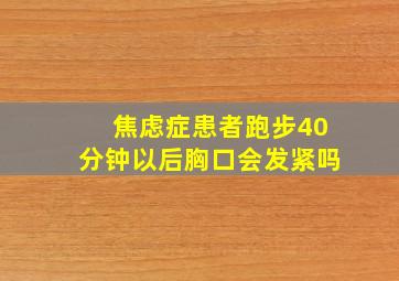 焦虑症患者跑步40分钟以后胸口会发紧吗