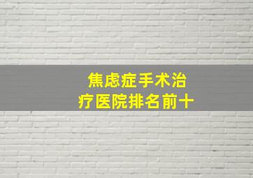 焦虑症手术治疗医院排名前十