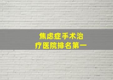 焦虑症手术治疗医院排名第一