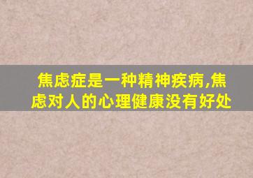 焦虑症是一种精神疾病,焦虑对人的心理健康没有好处