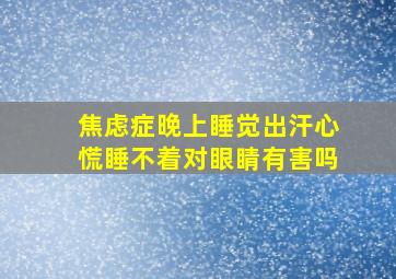 焦虑症晚上睡觉出汗心慌睡不着对眼睛有害吗