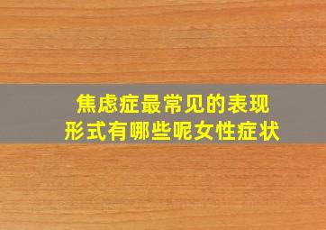 焦虑症最常见的表现形式有哪些呢女性症状