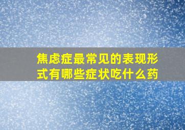 焦虑症最常见的表现形式有哪些症状吃什么药