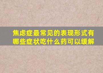 焦虑症最常见的表现形式有哪些症状吃什么药可以缓解