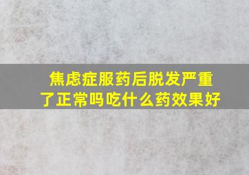 焦虑症服药后脱发严重了正常吗吃什么药效果好