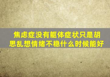 焦虑症没有躯体症状只是胡思乱想情绪不稳什么时候能好