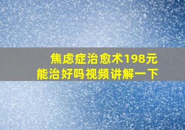 焦虑症治愈术198元能治好吗视频讲解一下