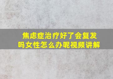 焦虑症治疗好了会复发吗女性怎么办呢视频讲解