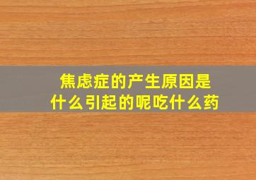 焦虑症的产生原因是什么引起的呢吃什么药