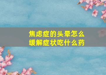 焦虑症的头晕怎么缓解症状吃什么药