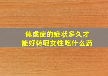 焦虑症的症状多久才能好转呢女性吃什么药