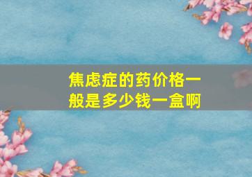 焦虑症的药价格一般是多少钱一盒啊