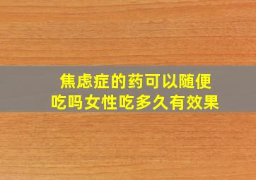 焦虑症的药可以随便吃吗女性吃多久有效果