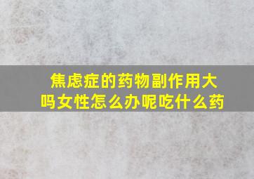 焦虑症的药物副作用大吗女性怎么办呢吃什么药