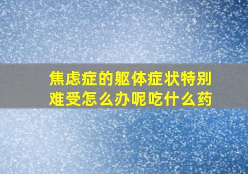 焦虑症的躯体症状特别难受怎么办呢吃什么药