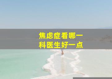 焦虑症看哪一科医生好一点