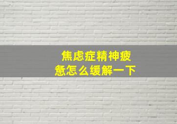 焦虑症精神疲惫怎么缓解一下