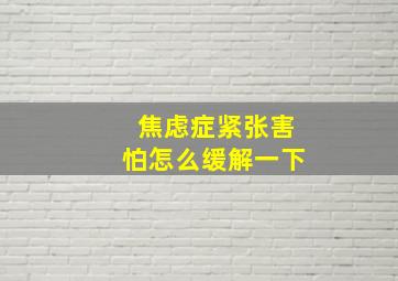 焦虑症紧张害怕怎么缓解一下