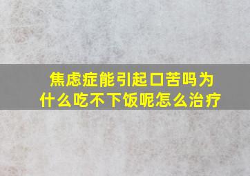 焦虑症能引起口苦吗为什么吃不下饭呢怎么治疗