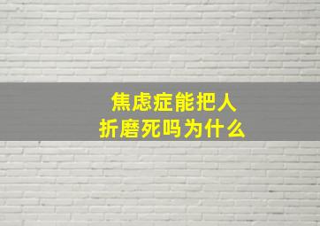 焦虑症能把人折磨死吗为什么