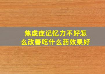 焦虑症记忆力不好怎么改善吃什么药效果好