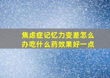 焦虑症记忆力变差怎么办吃什么药效果好一点