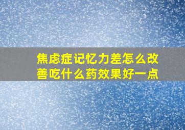 焦虑症记忆力差怎么改善吃什么药效果好一点