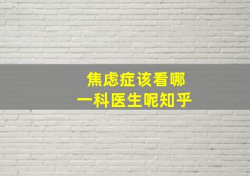 焦虑症该看哪一科医生呢知乎