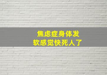 焦虑症身体发软感觉快死人了