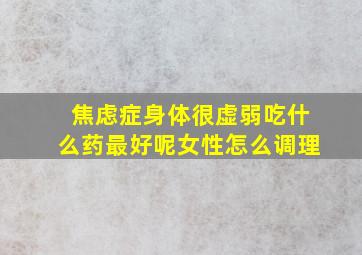 焦虑症身体很虚弱吃什么药最好呢女性怎么调理