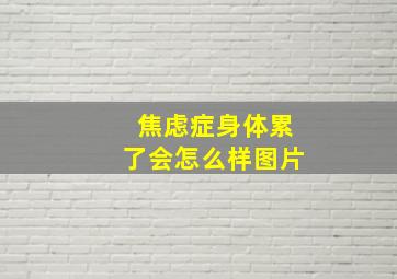 焦虑症身体累了会怎么样图片