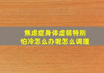 焦虑症身体虚弱特别怕冷怎么办呢怎么调理