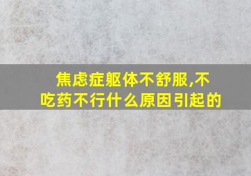 焦虑症躯体不舒服,不吃药不行什么原因引起的