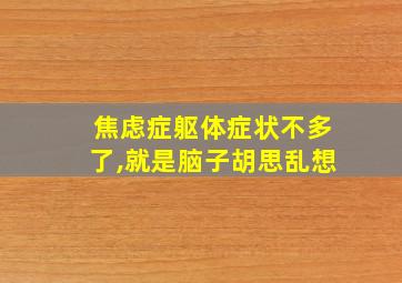 焦虑症躯体症状不多了,就是脑子胡思乱想