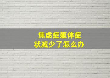 焦虑症躯体症状减少了怎么办