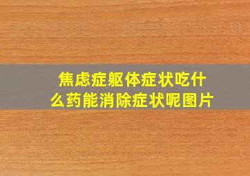 焦虑症躯体症状吃什么药能消除症状呢图片