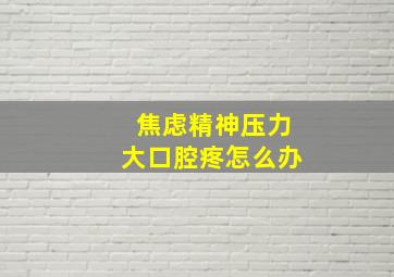 焦虑精神压力大口腔疼怎么办